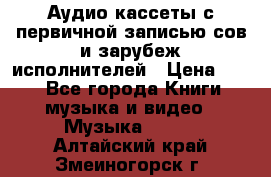 	 Аудио кассеты с первичной записью сов.и зарубеж исполнителей › Цена ­ 10 - Все города Книги, музыка и видео » Музыка, CD   . Алтайский край,Змеиногорск г.